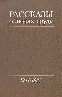 Рассказы о людях труда. В трех томах. Том 3.1941-1985