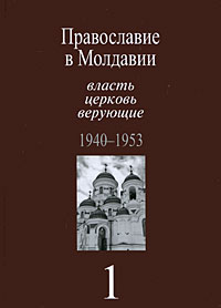 Православие в Молдавии. Власть, церковь, верующие. 1940-1991. В 4 томах. Том 1. 1940-1953