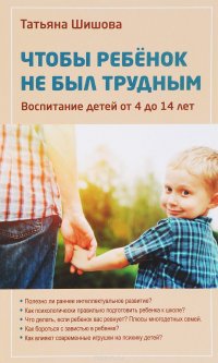 Татьяна Шишова - «Чтобы ребенок не был трудным. Воспитание детей от 4 до 14 лет»
