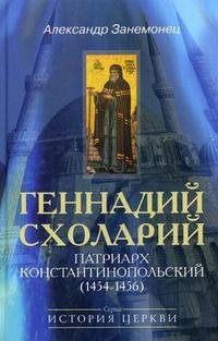 Александр Занемонец - «Геннадий Схоларий, патриарх Константинопольский ( 1454-1456)»