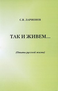 С. В. Ларионов - «Так и живем... (Опыты русской жизни)»