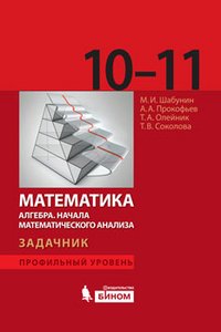 Шабунин М.И., Прокофьев А.А., Олейник Т. - «Математика. Алгебра. Начала математического анализа. Профильный уровень. Задачник для 10 и 11 классов»