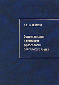 Л. К. Байрамова - «Ориентализмы в лексике и фразеологии болгарского языка»