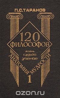 П. С. Таранов - «Анатомия мудрости. 120 философов. Жизнь. Судьба. Учение. В двух томах. Том 1»