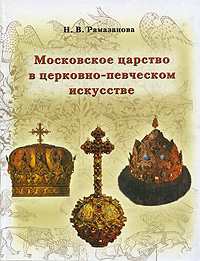 Н. М. Рамазанова - «Московское царство в церковно-певческом искусстве»