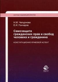 Н. М. Чепурнова, Е. И. Гончаров - «Самозащита гражданских прав и свобод человека и гражданина. Конституционно-правовой аспект»