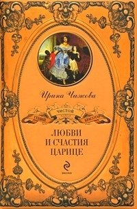 Ирина Чижова - «Любви и счастия царице»