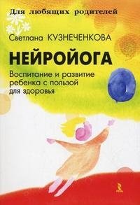 Светлана Кузнеченкова - «Нейройога. Воспитание и развитие ребенка с пользой для здоровья»