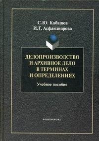 С. Ю. Кабашов, И. Г. Асфандиярова - «Делопроизводство и архивное дело в терминах и определениях»
