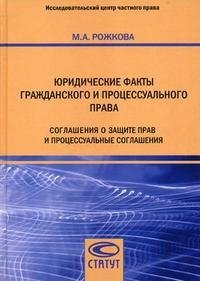 М. А. Рожкова - «Юридические факты гражданского и процессуального права. Соглашения о защите прав и процессуальные соглашения»