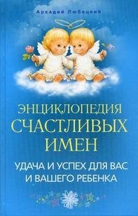 Аркадий Любецкий - «Энциклопедия счастливых имен. Удача и успех для вас и вашего ребенка»