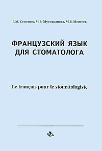М. В. Моисеев, В. М. Семенюк, М. Б. Мусохранова - «Французский язык для стоматолога / Le francais pour le stomatologiste»