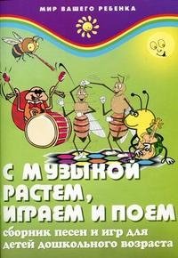 И. В. Меньших - «С музыкой растем, играем и поем. Сборник песен и игр для детей дошкольного возраста»