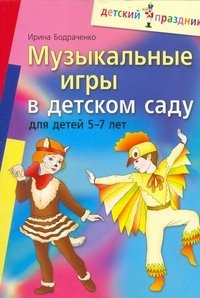 Ирина Бодраченко - «Музыкальные игры в детском саду для детей 5-7 лет»