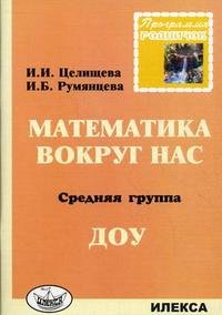 И. Б. Румянцева, И. И. Целищева - «Математика вокруг нас. Средняя группа ДОУ»