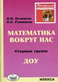И. Б. Румянцева, И. И. Целищева - «Математика вокруг нас. Старшая группа ДОУ»