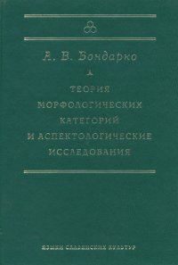 А. В. Бондарко - «Теория морфологических категорий и аспектологические исследования»