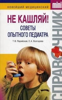Т. В. Парийская, Е. А. Волгарева - «Не кашляй! Советы опытного педиатра»