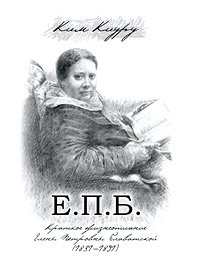 Е. П. Б. Краткое жизнеописание Елены Петровны Блаватской (1831-1891)