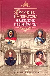 Альбина Данилова - «Русские императоры, немецкие принцессы. Династические связи, человеческие судьбы»