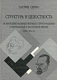 Структура и целостность. Об интеллектуальных истоках структурализма в Центральной и Восточной Европе 1920-30 гг