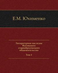 Е. М. Юхименко - «Литературное наследие Выговского старообрядческого общежительства. В 2 томах. Том 1»