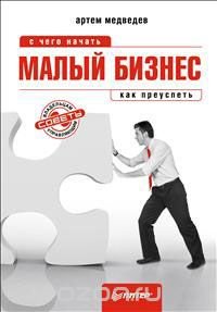 Артем Медведев - «Малый бизнес. С чего начать, как преуспеть»