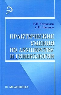 Р. Н. Степанова, С. П. Пахомов - «Практические умения по акушерству и гинекологии»
