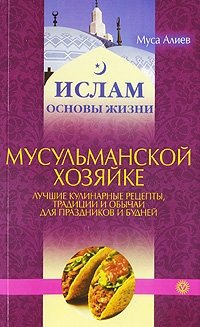 Муса Алиев - «Мусульманской хозяйке. Лучшие рецепты, традиции и обычаи для праздников и будней»