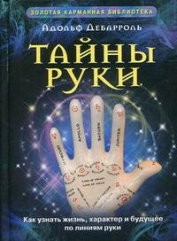 Адольф Дебарроль - «Тайны руки. Как узнать жизнь, характер и будущее по линиям руки»