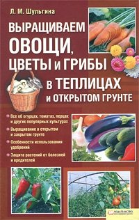 Л. М. Шульгина - «Выращиваем овощи, цветы и грибы в теплицах и открытом грунте»