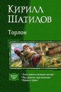 Кирилл Шатилов - «Торлон. Алое пламя в зеленой листве. Под флагом серо-золотым. Кровь и грязь»