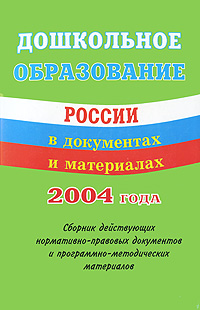  - «Дошкольное образование России в документах и материалах 2004 года»