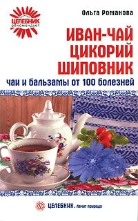Ольга Романова - «Иван-чай, цикорий, шиповник. Чаи и бальзамы от 100 болезней»