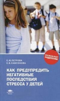 Е. Ю. Петрова, Е. В . Самсонова - «Как предупредить негативные последствия стресса у детей»