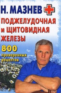 Н. Мазнев - «Поджелудочная и щитовидная железы. 800 проверенных рецептов»