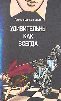 Александр Кикнадзе - «Удивительны как всегда. Книга о шахматах и шахматистах»