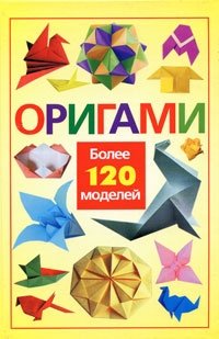  - «Оригами. Более 120 моделей»