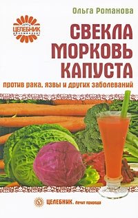 Ольга Романова - «Свекла, морковь, капуста против рака, язвы и других заболеваний»