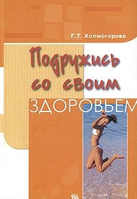 Г. Т. Холмогорова - «Подружись со своим здоровьем»