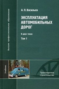 А. П. Васильев - «Эксплуатация автомобильных дорог. В 2 томах. Том 1»