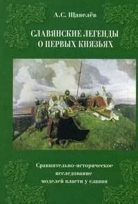 Славянские легенды о первых князьях. Сравнительно-историческое исследование моделей власти у славян