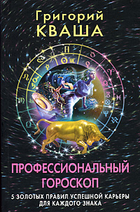 Григорий Кваша - «Профессиональный гороскоп. 5 золотых правил успешной карьеры для каждого знака»
