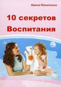 Ирина Маниченко - «10 секретов воспитания»