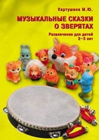 М. Ю. Картушина - «Музыкальные сказки о зверятах. Развлечения для детей 2-3 лет»