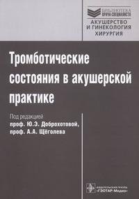 Под редакцией Ю. Э. Доброхотовой, А. А. Щеголева - «Тромботические состояния в акушерской практике»