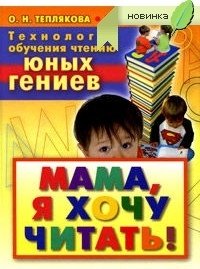 О. Н. Теплякова, О. Л. Козлова - «Технология обучения чтению юных гениев. Мама, я хочу читать!»
