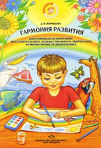 Д. И. Воробьева - «Гармония развития. Интегрированная программа интеллектуального, художественного и творческого развития личности дошкольника»
