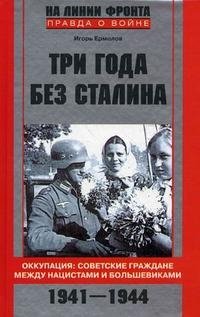 Игорь Ермолов - «Три года без Сталина. Оккупация. Советские граждане между нацистами и большевиками. 1941-1944»