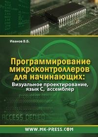 В. Б. Иванов - «Программирование микроконтроллеров для начинающих. Визуальное проектирование, язык C, ассемблер (+ CD-ROM)»